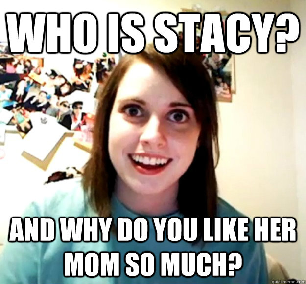 who-is-stacy-and-why-do-you-like-her-mom-so-much-overly-attached