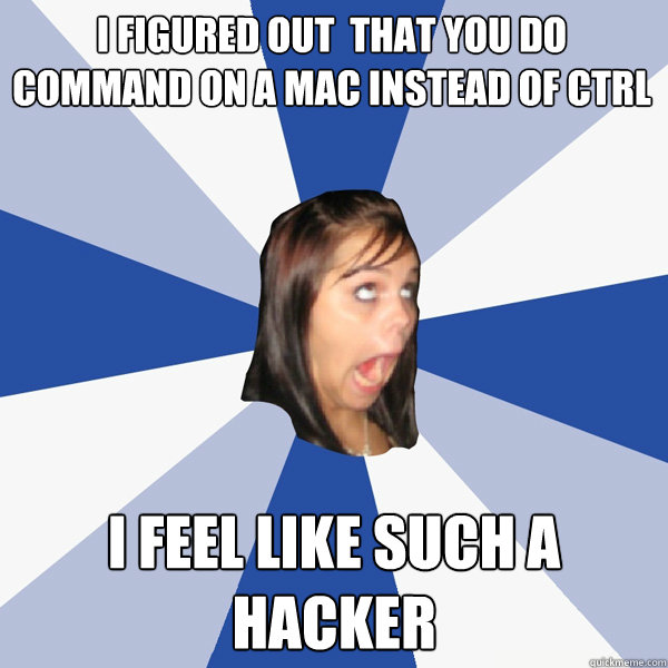 I figured out  that you do command on a mac instead of ctrl I feel like such a hacker  Annoying Facebook Girl