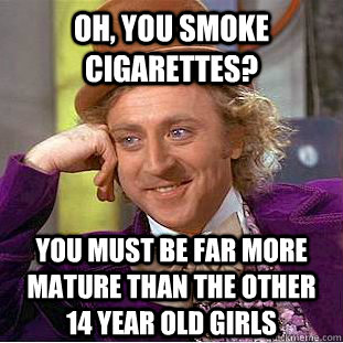 Oh, you smoke cigarettes? You must be far more mature than the other 14 year old girls - Oh, you smoke cigarettes? You must be far more mature than the other 14 year old girls  Condescending Wonka