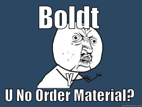 material 2 - BOLDT Y U NO ORDER MATERIAL? Y U No