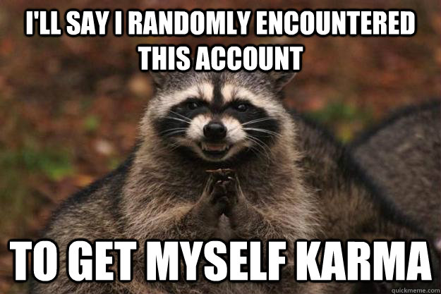 I'll say I randomly encountered this account to get myself karma  Evil Plotting Raccoon