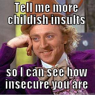 other childish insults  - TELL ME MORE CHILDISH INSULTS SO I CAN SEE HOW INSECURE YOU ARE Condescending Wonka