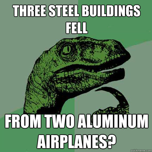 Three Steel buildings fell From two aluminum airplanes?  Philosoraptor