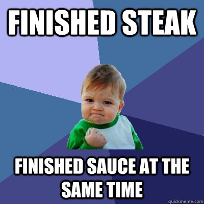 finished steak finished sauce at the same time  Success Kid