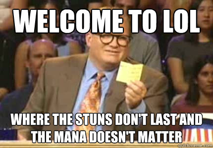 WELCOME to LoL where the stuns don't last and the mana doesn't matter  Whose Line