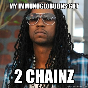 My Immunoglobulins got 2 CHAINZ  2 Chainz TRUUU