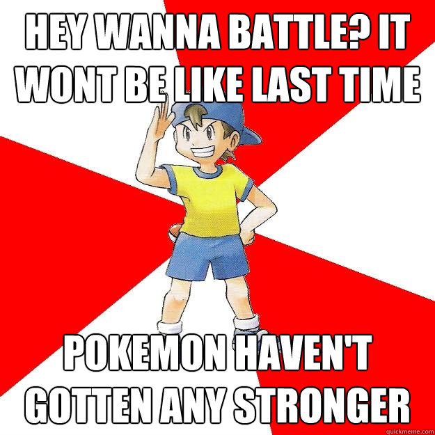 Hey wanna battle? It wont be like last time pokemon haven't gotten any stronger  Average NPC Trainer