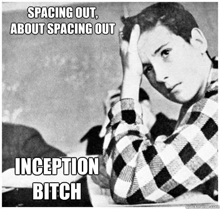 Spacing Out, 
about spacing out Inception 
Bitch - Spacing Out, 
about spacing out Inception 
Bitch  Space Cadet Cody