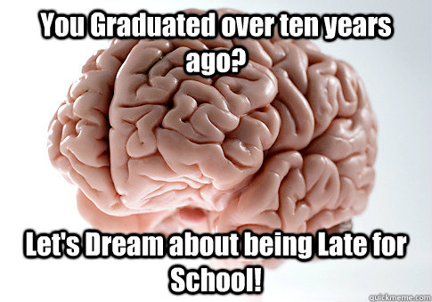 You Graduated over ten years ago? Let's Dream about being Late for School!   Scumbag Brain