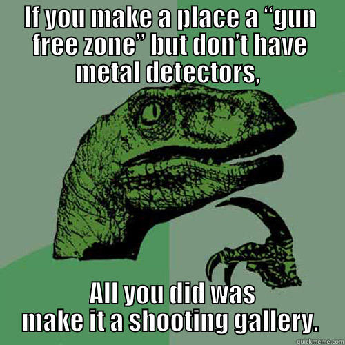 Gun Free Raptor - IF YOU MAKE A PLACE A “GUN FREE ZONE” BUT DON’T HAVE METAL DETECTORS,   ALL YOU DID WAS MAKE IT A SHOOTING GALLERY. Philosoraptor