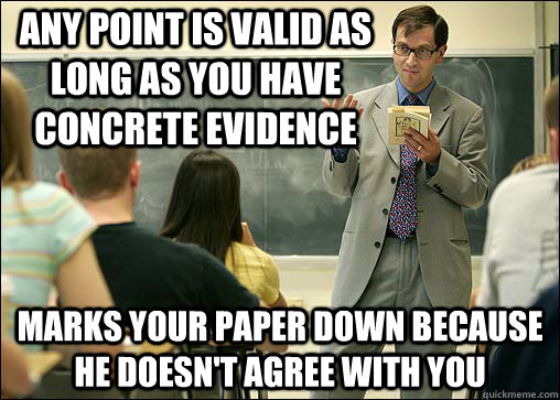 Any point is valid as long as you have concrete evidence Marks your paper down because he doesn't agree with you  Scumbag College Professor