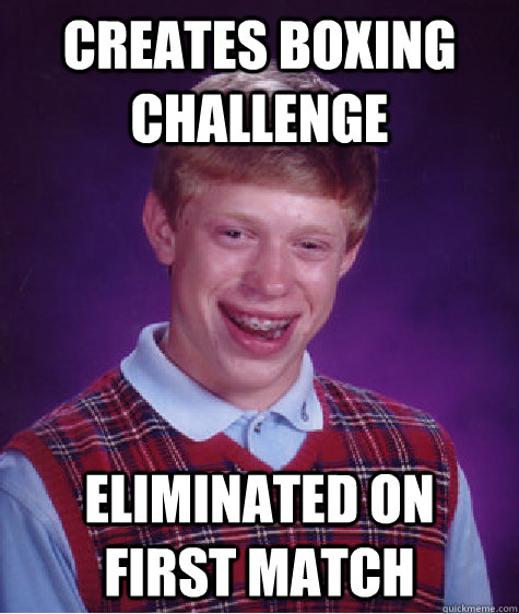 creates boxing challenge  eliminated on first match  Bad Luck Brian