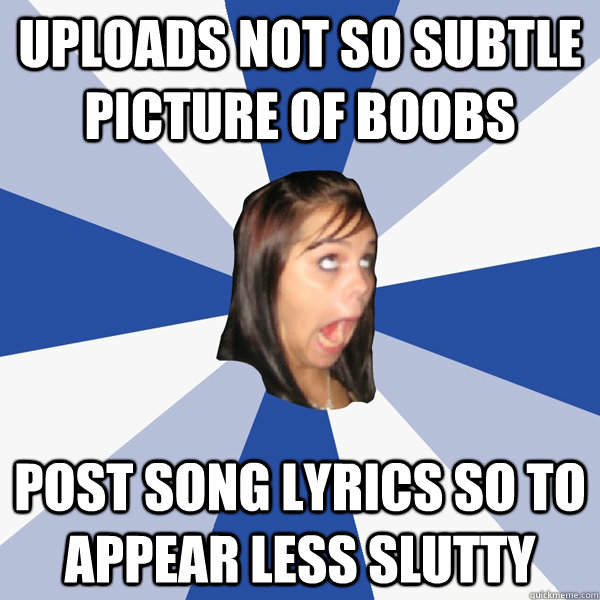 UPLOADS NOT SO SUBTLE PICTURE OF BOOBS POST SONG LYRICS SO TO APPEAR LESS SLUTTY  Annoying Facebook Girl