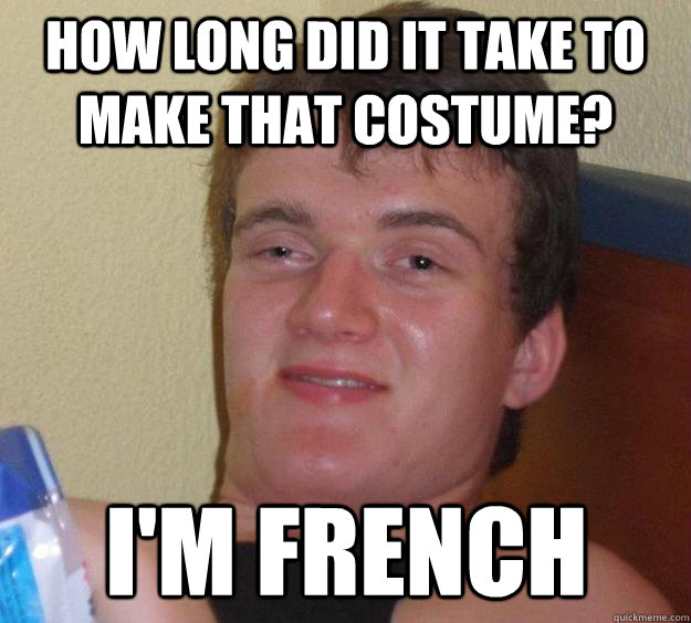 How long did it take to make that costume? I'm French - How long did it take to make that costume? I'm French  10 Guy