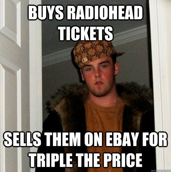 Buys Radiohead tickets Sells them on eBay for triple the price  Scumbag Steve