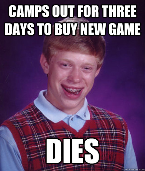 camps out for three days to buy new game dies  Bad Luck Brian