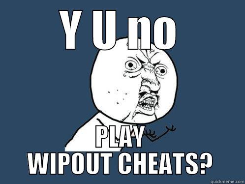 Y U NO PLAY WIPOUT CHEATS? Y U No