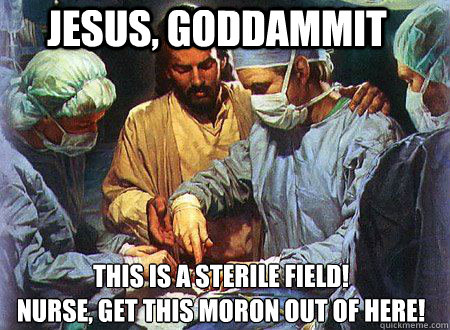 JESUS, GODDAMMIT This is a sterile field!
Nurse, get this moron out of here!  Doctor Jesus