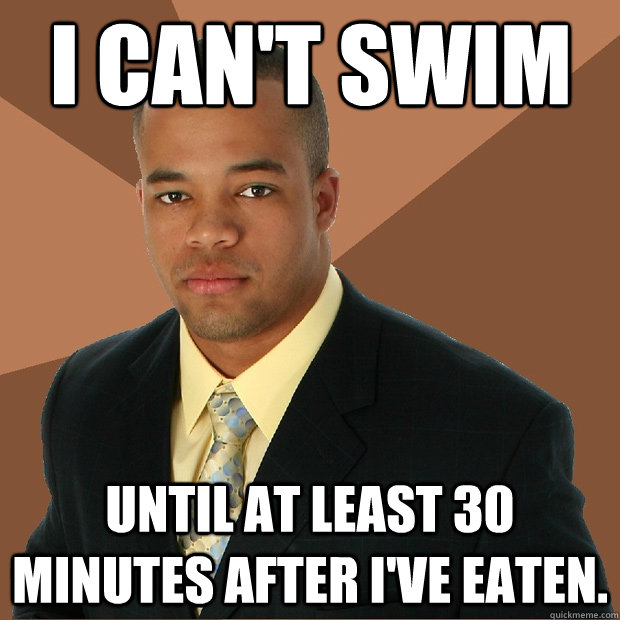 I can't swim until at least 30 minutes after i've eaten.  Successful Black Man