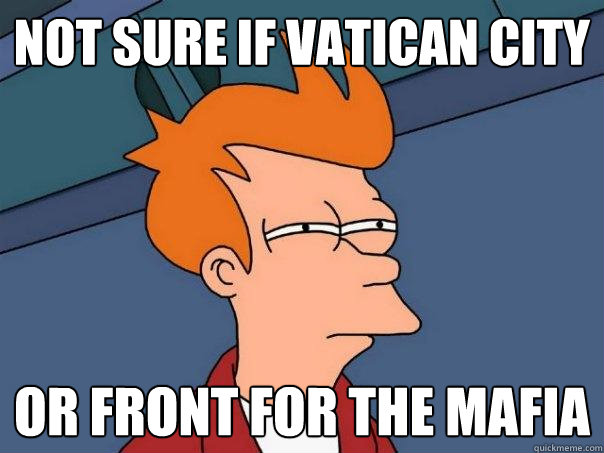 not sure if vatican city or front for the mafia  Futurama Fry