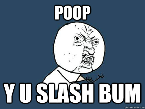 Poop Y u Slash bum - Poop Y u Slash bum  Y U No