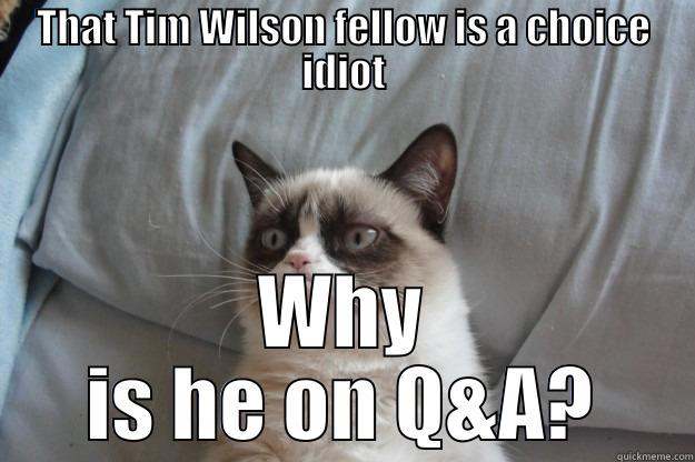 THAT TIM WILSON FELLOW IS A CHOICE IDIOT WHY IS HE ON Q&A? Grumpy Cat