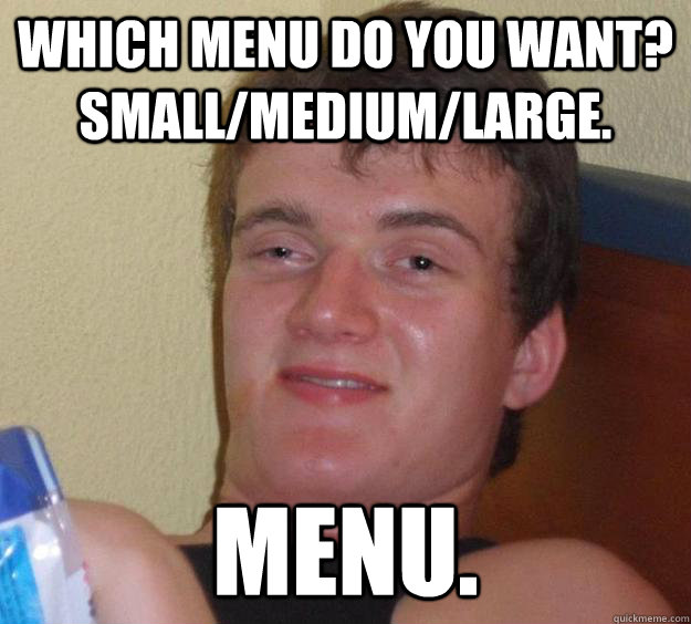 Which menu do you want? Small/Medium/Large. Menu.  10 Guy