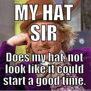 MY HAT SIR DOES MY HAT, NOT LOOK LIKE IT COULD START A GOOD TIME. Condescending Wonka