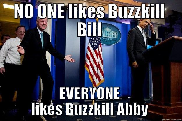 BUZZKILL BILL - NO ONE LIKES BUZZKILL BILL EVERYONE LIKES BUZZKILL ABBY Inappropriate Timing Bill Clinton