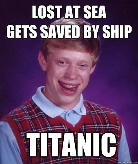 Lost at sea
gets saved by ship  Titanic - Lost at sea
gets saved by ship  Titanic  Bad Luck Brian