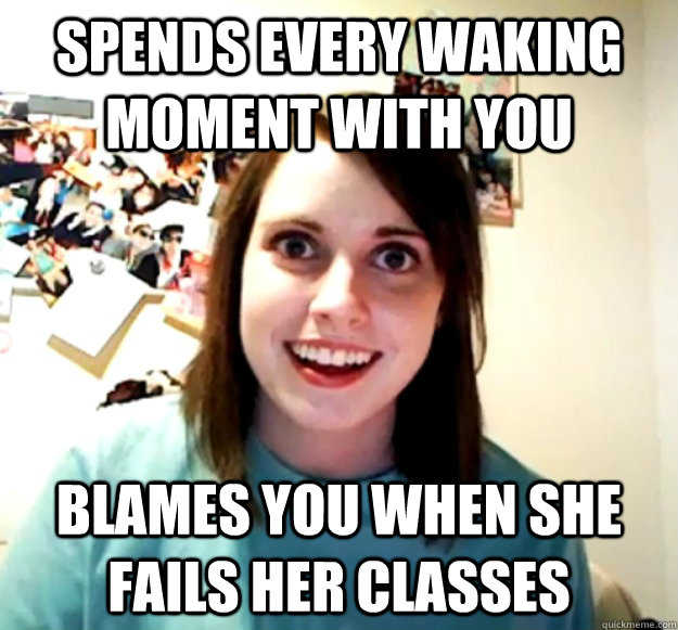 Spends Every Waking moment with you Blames you when she fails her classes - Spends Every Waking moment with you Blames you when she fails her classes  Overly Attached Girlfriend