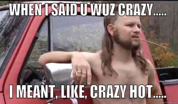 CRAZY HOT - WHEN I SAID U WUZ CRAZY..... I MEANT, LIKE, CRAZY HOT..... Almost Politically Correct Redneck