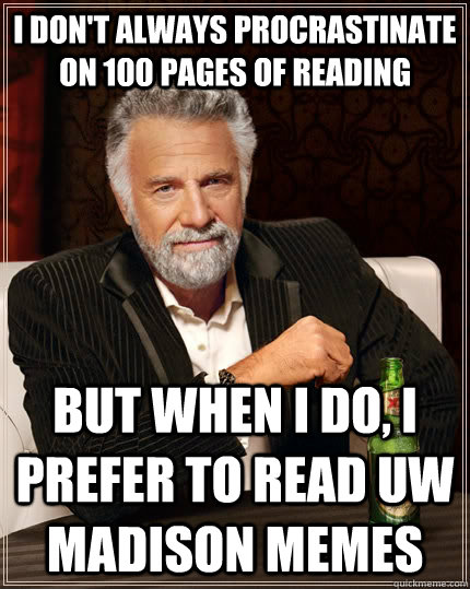 I don't always procrastinate on 100 pages of reading  but when I do, I prefer to read UW Madison Memes  The Most Interesting Man In The World