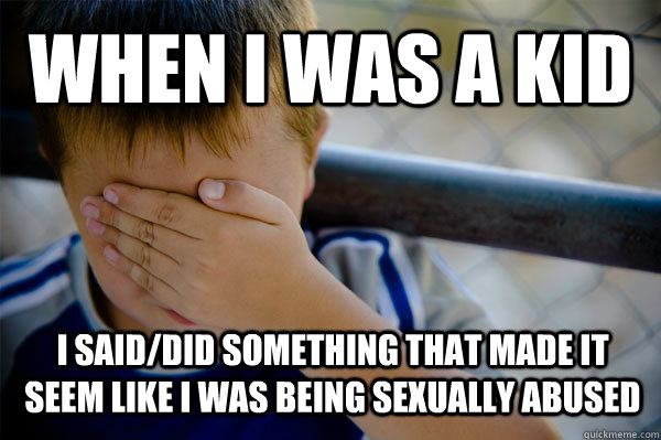 When i was a kid I said/did something that made it seem like I was being sexually abused  - When i was a kid I said/did something that made it seem like I was being sexually abused   Confession kid