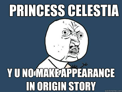 Princess Celestia Y U NO make appearance in origin story  Y U No