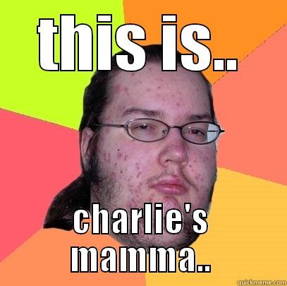 just thought i would do this..got bored - THIS IS.. CHARLIE'S MAMMA.. Butthurt Dweller