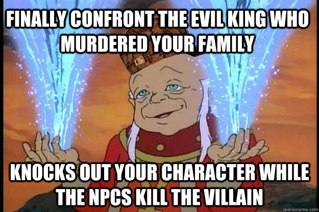 Finally confront the evil king who murdered your family Knocks out your character while the npcs kill the villain - Finally confront the evil king who murdered your family Knocks out your character while the npcs kill the villain  Scumbag DM