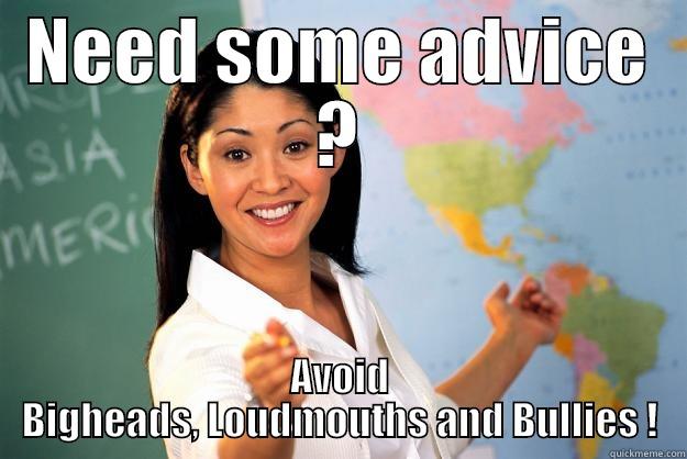 NEED SOME ADVICE ? AVOID BIGHEADS, LOUDMOUTHS AND BULLIES ! Unhelpful High School Teacher