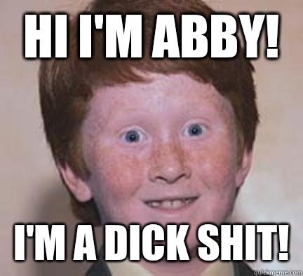 Hi I'm Abby! I'm a Dick Shit!  Over Confident Ginger