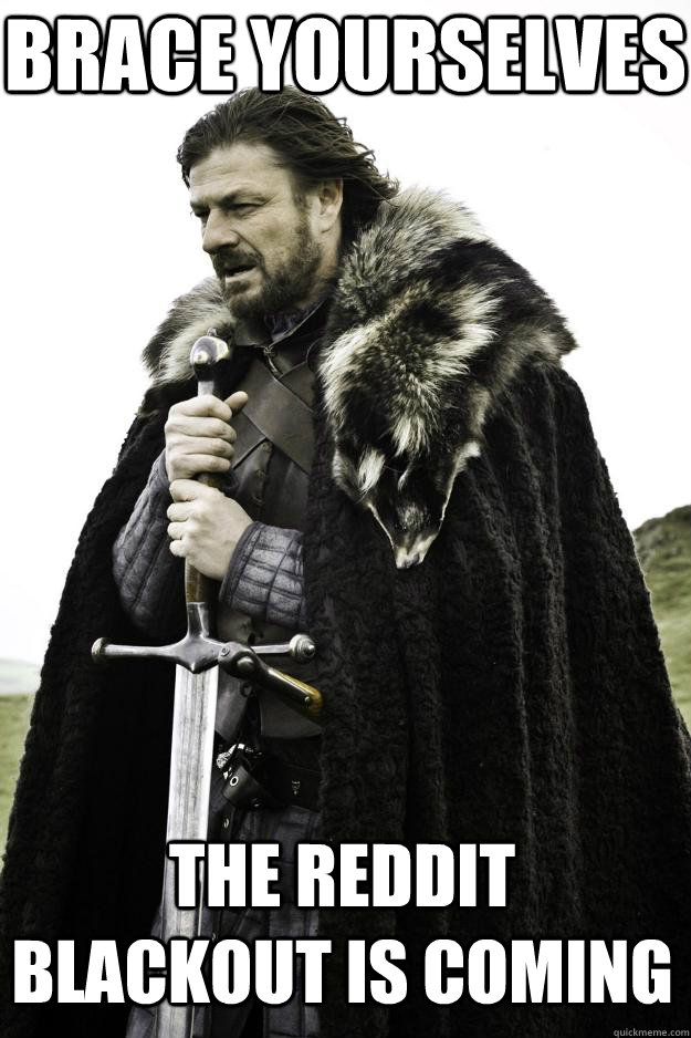 brace yourselves the reddit blackout is coming  Winter is coming