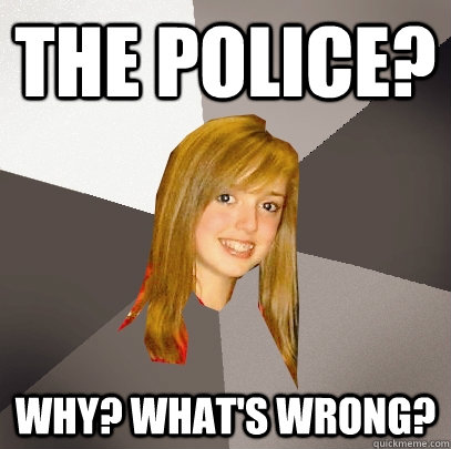 the police? why? what's wrong?  Musically Oblivious 8th Grader