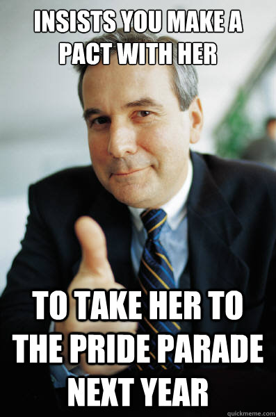 Insists you make a pact with her to take her to the pride parade next year - Insists you make a pact with her to take her to the pride parade next year  Good Guy Boss