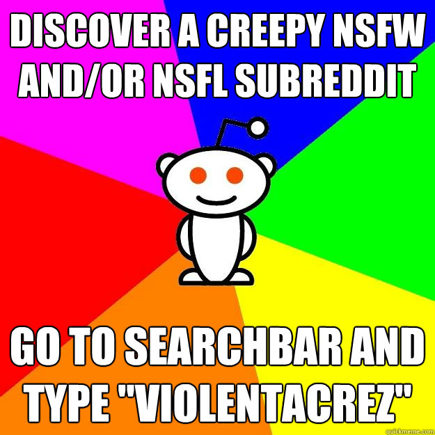 Discover a creepy nsfw and/or nsfl subreddit Go to searchbar and type 