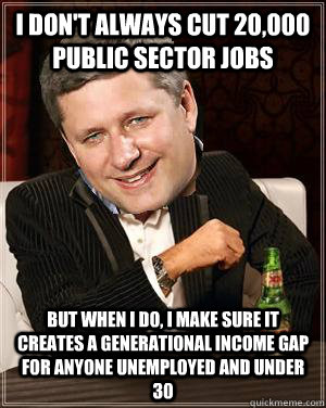 I don't always cut 20,000 public sector jobs but when i do, i make sure it creates a generational income gap for anyone unemployed and under 30  - I don't always cut 20,000 public sector jobs but when i do, i make sure it creates a generational income gap for anyone unemployed and under 30   douchebagsteve