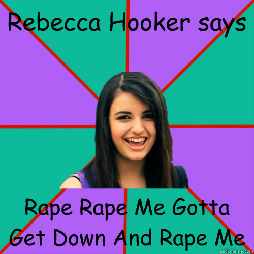 Rebecca Hooker says Rape Rape Me Gotta Get Down And Rape Me - Rebecca Hooker says Rape Rape Me Gotta Get Down And Rape Me  Rebecca Black