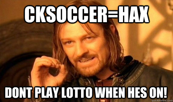 Cksoccer=hax Dont Play Lotto When hes ON! - Cksoccer=hax Dont Play Lotto When hes ON!  One Does Not Simply