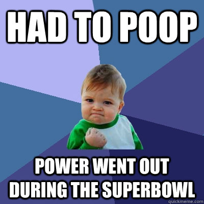 had to poop Power went out during the superbowl  Success Kid