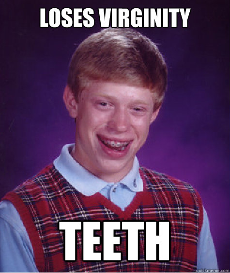 Loses virginity teeth  Bad Luck Brian