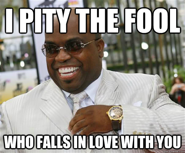 i pity the fool who falls in love with you  Scumbag Cee-Lo Green