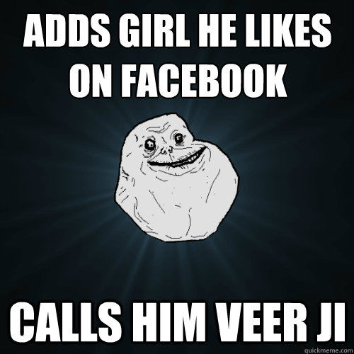 Adds girl he likes on facebook Calls him Veer ji  Forever Alone